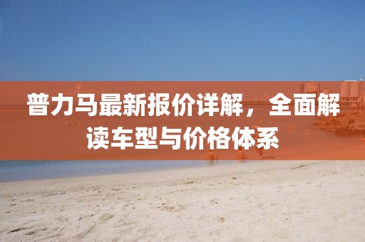 普力马最新报价详解，全面解读车型与价格体系
