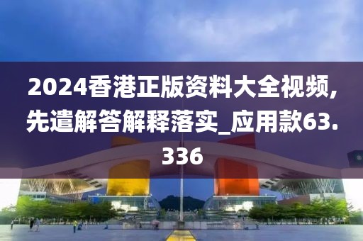 2024香港正版资料大全视频,先遣解答解释落实_应用款63.336