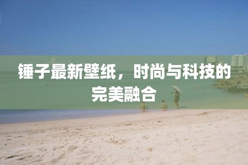 锤子最新壁纸，时尚与科技的完美融合