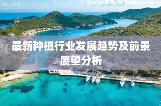 最新种植行业发展趋势及前景展望分析