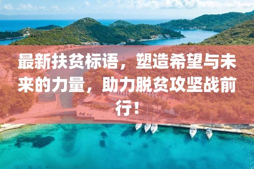 最新扶贫标语，塑造希望与未来的力量，助力脱贫攻坚战前行！