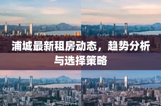 浦城最新租房动态，趋势分析与选择策略
