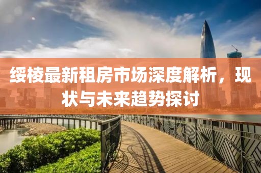 绥棱最新租房市场深度解析，现状与未来趋势探讨