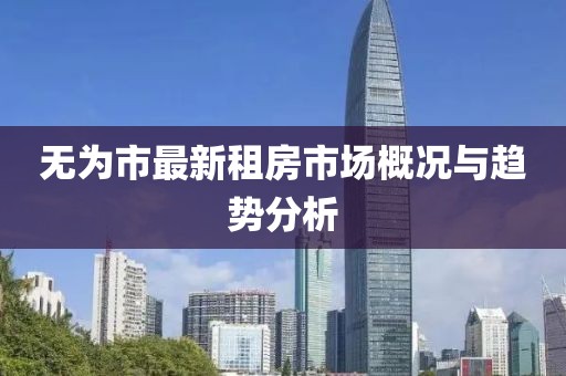 无为市最新租房市场概况与趋势分析
