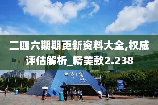 二四六期期更新资料大全,权威评估解析_精美款2.238