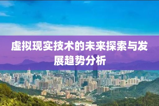 虚拟现实技术的未来探索与发展趋势分析