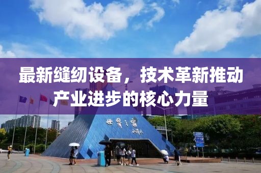 最新缝纫设备，技术革新推动产业进步的核心力量