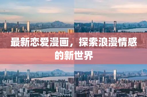 最新恋爱漫画，探索浪漫情感的新世界