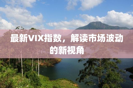 最新VIX指数，解读市场波动的新视角
