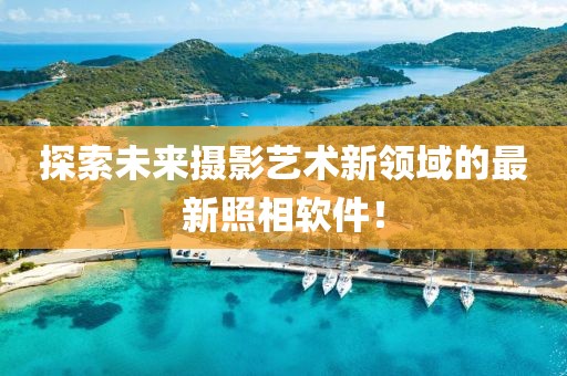 探索未来摄影艺术新领域的最新照相软件！