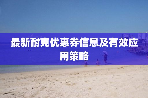 最新耐克优惠券信息及有效应用策略