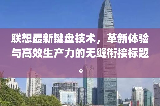 联想最新键盘技术，革新体验与高效生产力的无缝衔接标题。