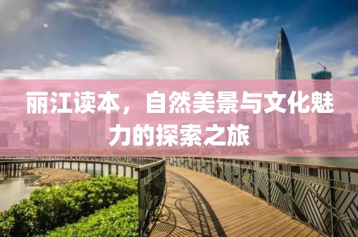 丽江读本，自然美景与文化魅力的探索之旅