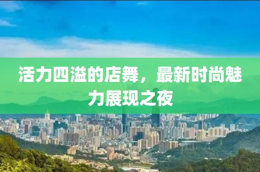 活力四溢的店舞，最新时尚魅力展现之夜