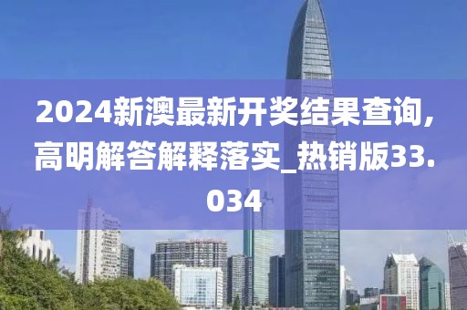 2024新澳最新开奖结果查询,高明解答解释落实_热销版33.034