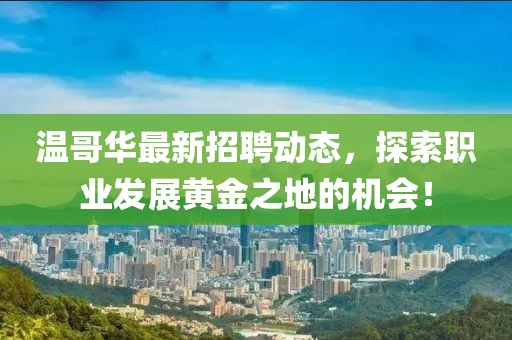 温哥华最新招聘动态，探索职业发展黄金之地的机会！
