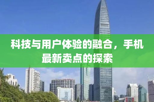 科技与用户体验的融合，手机最新卖点的探索