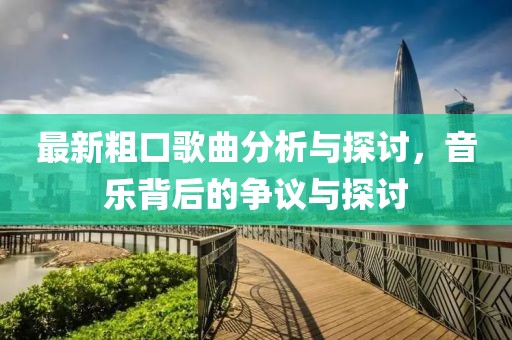 最新粗口歌曲分析与探讨，音乐背后的争议与探讨