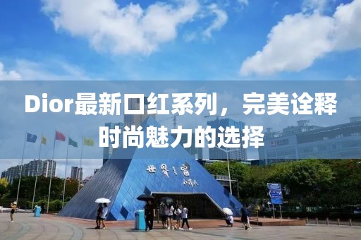 Dior最新口红系列，完美诠释时尚魅力的选择