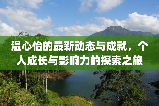 温心怡的最新动态与成就，个人成长与影响力的探索之旅