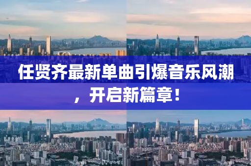 任贤齐最新单曲引爆音乐风潮，开启新篇章！