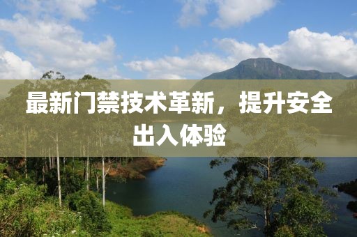 最新门禁技术革新，提升安全出入体验