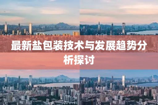 最新盐包装技术与发展趋势分析探讨