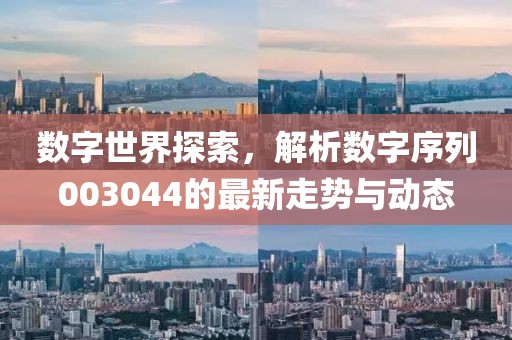 数字世界探索，解析数字序列003044的最新走势与动态