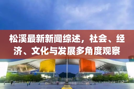 松溪最新新闻综述，社会、经济、文化与发展多角度观察