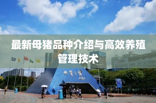 最新母猪品种介绍与高效养殖管理技术