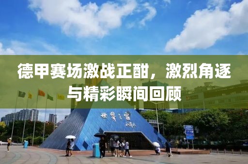 德甲赛场激战正酣，激烈角逐与精彩瞬间回顾