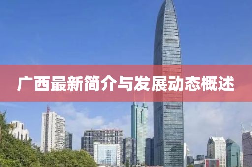 广西最新简介与发展动态概述