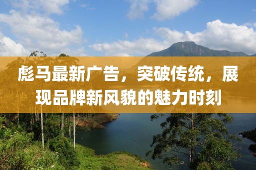 彪马最新广告，突破传统，展现品牌新风貌的魅力时刻