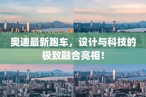 奥迪最新跑车，设计与科技的极致融合亮相！