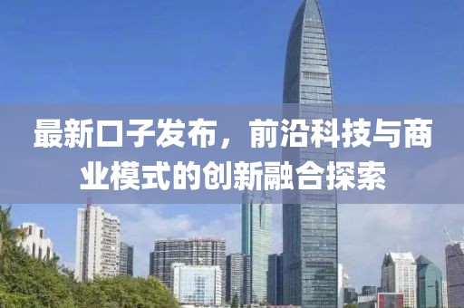 最新口子发布，前沿科技与商业模式的创新融合探索