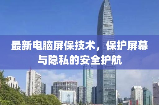 最新电脑屏保技术，保护屏幕与隐私的安全护航