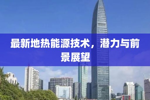 最新地热能源技术，潜力与前景展望