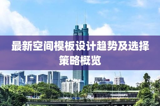 最新空间模板设计趋势及选择策略概览
