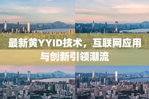 最新黄YYID技术，互联网应用与创新引领潮流