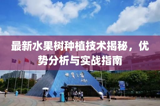 最新水果树种植技术揭秘，优势分析与实战指南