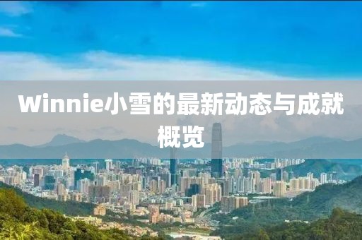 Winnie小雪的最新动态与成就概览