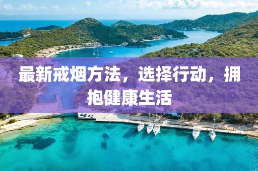 最新戒烟方法，选择行动，拥抱健康生活