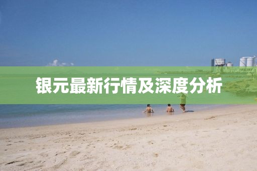 银元最新行情及深度分析