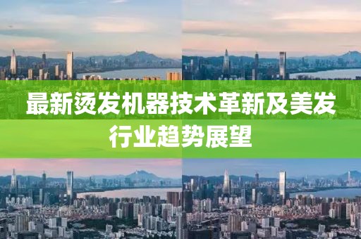 最新烫发机器技术革新及美发行业趋势展望