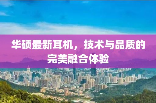 华硕最新耳机，技术与品质的完美融合体验