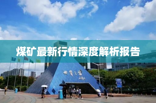 煤矿最新行情深度解析报告