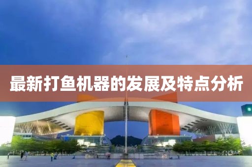 最新打鱼机器的发展及特点分析
