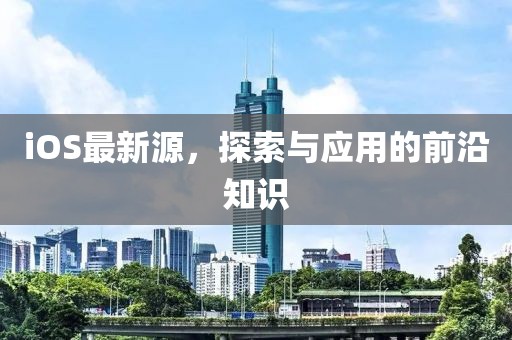 iOS最新源，探索与应用的前沿知识