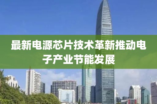 最新电源芯片技术革新推动电子产业节能发展