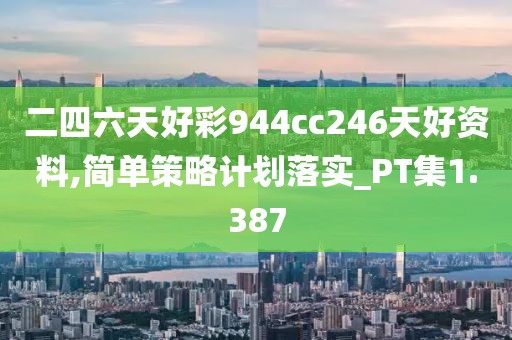 二四六天好彩944cc246天好资料,简单策略计划落实_PT集1.387